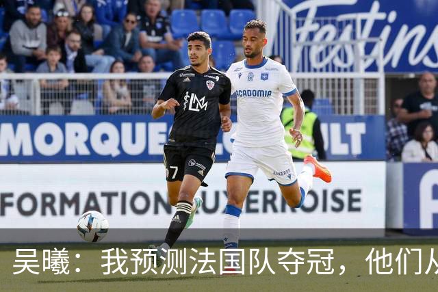 吴曦：我预测法国队夺冠，他们从个人能力到人员配置都非常强